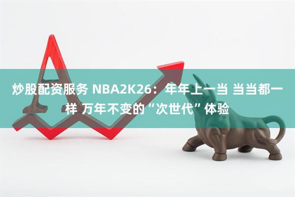 炒股配资服务 NBA2K26：年年上一当 当当都一样 万年不变的“次世代”体验