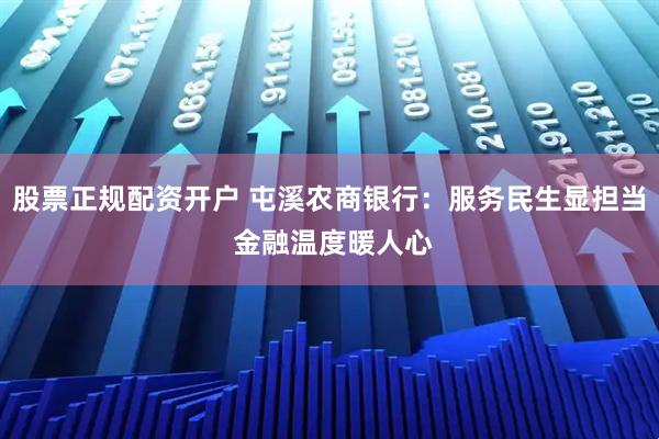 股票正规配资开户 屯溪农商银行:服务民生显担当 金融温度暖人心