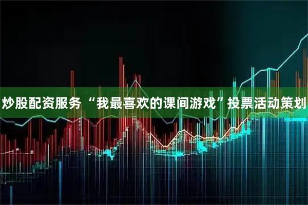 炒股配资服务 “我最喜欢的课间游戏”投票活动策划