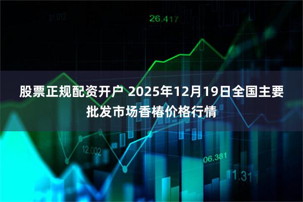 股票正规配资开户 2025年12月19日全国主要批发市场香椿价格行情