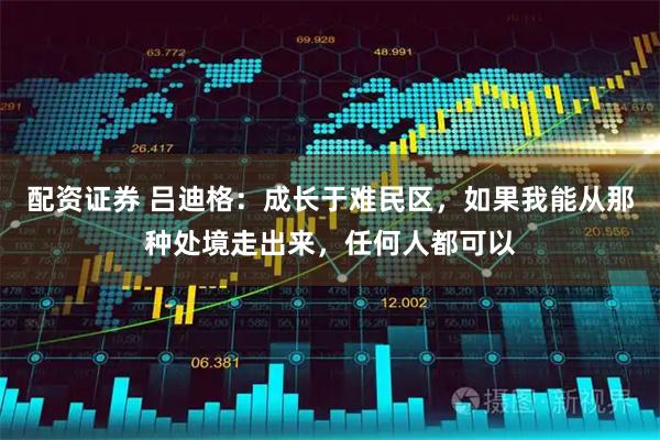 配资证券 吕迪格：成长于难民区，如果我能从那种处境走出来，任何人都可以