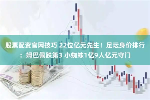 股票配资官网技巧 22位亿元先生！足坛身价排行：姆巴佩跌第3 小蜘蛛1亿9人亿元守门